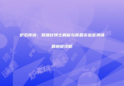 炉石传说：莫瑞甘博士解析与谜题实验室清场题解谜攻略