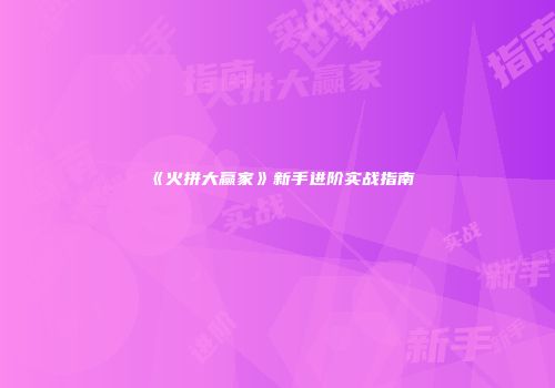 《火拼大赢家》新手进阶实战指南