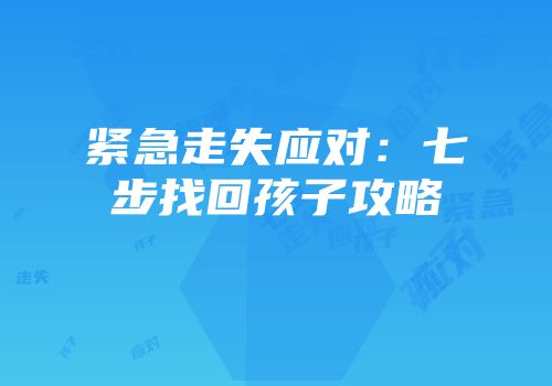 紧急走失应对：七步找回孩子攻略