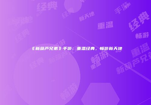 《新葫芦兄弟》手游：重温经典，畅游新天地