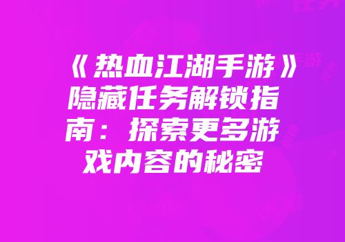 《热血江湖手游》隐藏任务解锁指南：探索更多游戏内容的秘密