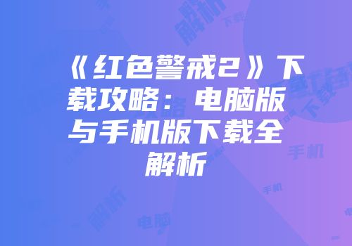《红色警戒2》下载攻略：电脑版与手机版下载全解析