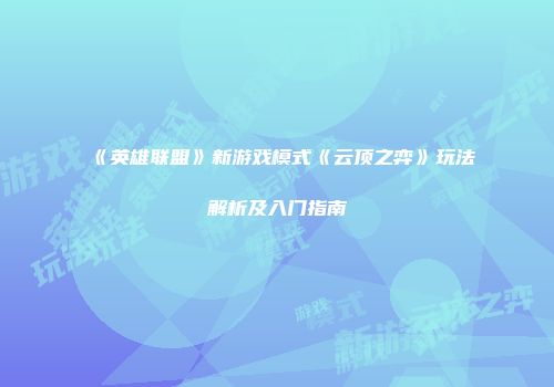 《英雄联盟》新游戏模式《云顶之弈》玩法解析及入门指南