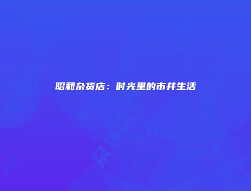 昭和杂货店：时光里的市井生活