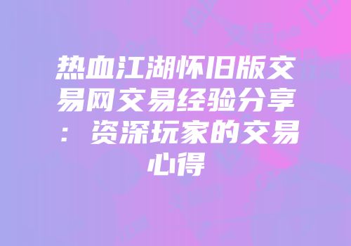 热血江湖怀旧版交易网交易经验分享:资深玩家的交易心得