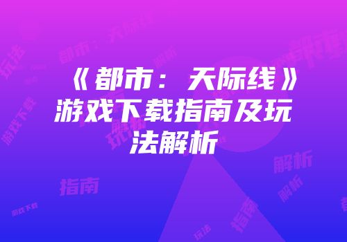 《都市：天际线》游戏下载指南及玩法解析