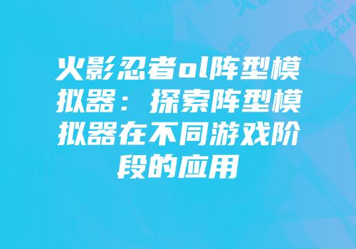 火影忍者ol阵型模拟器：探索阵型模拟器在不同游戏阶段的应用