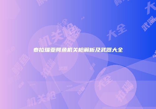 泰拉瑞亚鳄鱼机关枪解析及武器大全