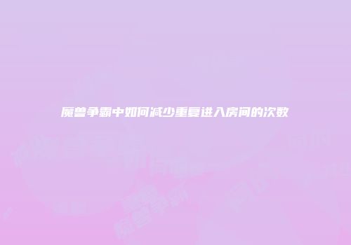 魔兽争霸中如何减少重复进入房间的次数