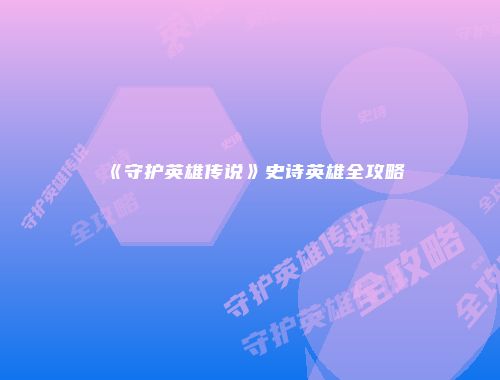 《守护英雄传说》史诗英雄全攻略