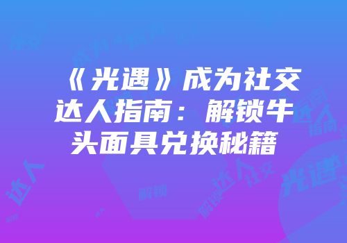 《光遇》成为社交达人指南：解锁牛头面具兑换秘籍