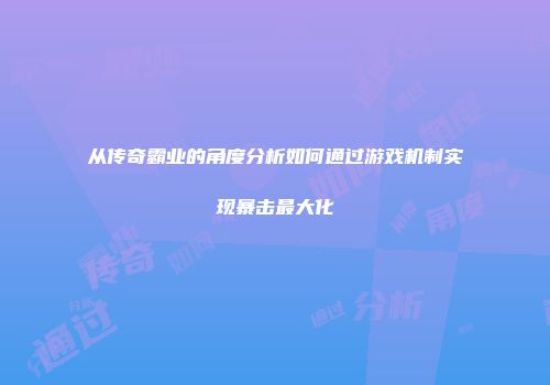 从传奇霸业的角度分析如何通过游戏机制实现暴击最大化