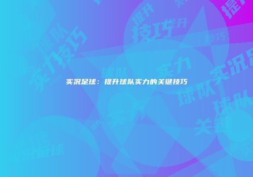 实况足球：提升球队实力的关键技巧