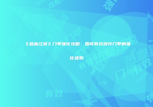《热血江湖》门甲强化攻略：如何有效提升门甲的强化级别