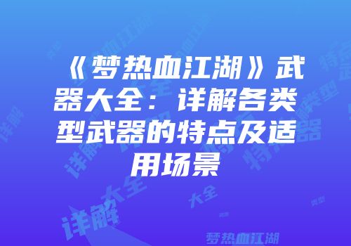《梦热血江湖》武器大全：详解各类型武器的特点及适用场景