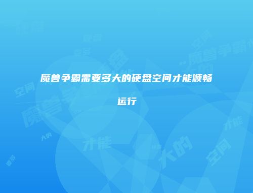 魔兽争霸需要多大的硬盘空间才能顺畅运行