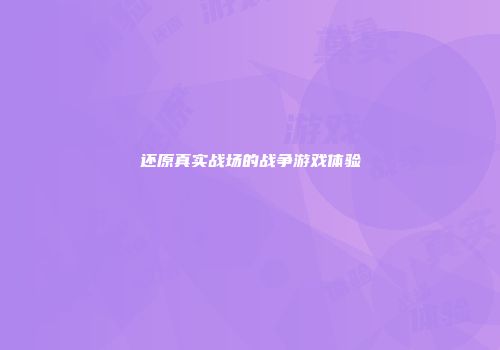 还原真实战场的战争游戏体验
