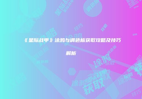 《星际战甲》涂鸦与调色板获取攻略及技巧解析
