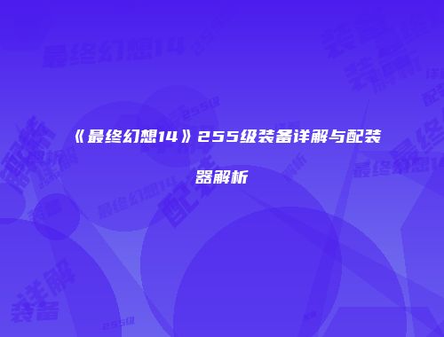 《最终幻想14》255级装备详解与配装器解析