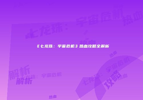 《七龙珠：宇宙危机》热血攻略全解析