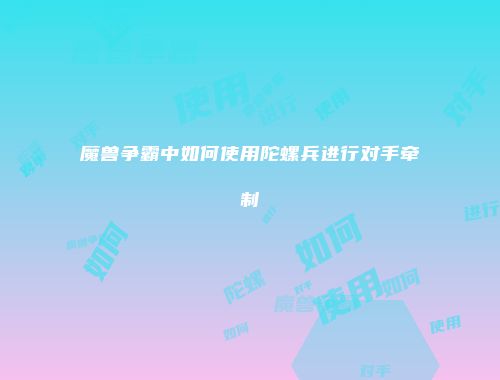 魔兽争霸中如何使用陀螺兵进行对手牵制