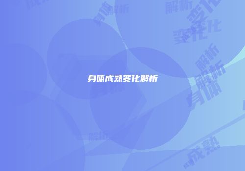 身体成熟变化解析