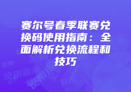 赛尔号春季联赛兑换码使用指南：全面解析兑换流程和技巧