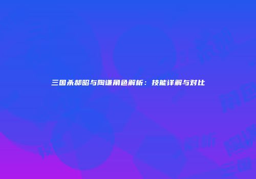 三国杀郝昭与陶谦角色解析：技能详解与对比