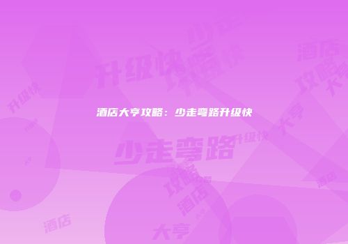 酒店大亨攻略：少走弯路升级快