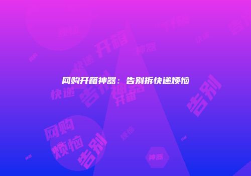 网购开箱神器：告别拆快递烦恼