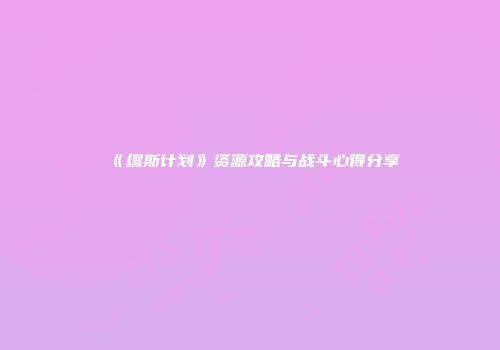 《缪斯计划》资源攻略与战斗心得分享