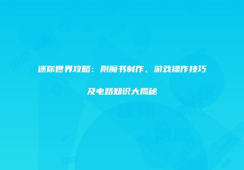 迷你世界攻略：附魔书制作、游戏操作技巧及电路知识大揭秘