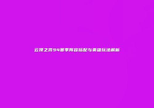 云顶之弈S4赛季阵容搭配与英雄玩法解析