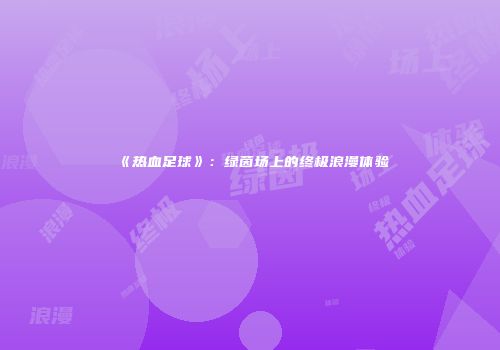 《热血足球》：绿茵场上的终极浪漫体验