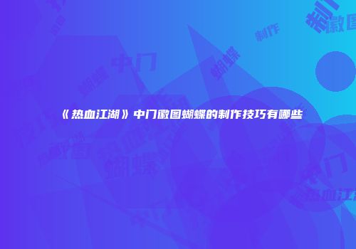 《热血江湖》中门徽图蝴蝶的制作技巧有哪些
