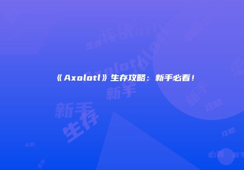 《Axolotl》生存攻略：新手必看！