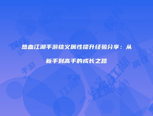 热血江湖手游结义属性提升经验分享：从新手到高手的成长之路