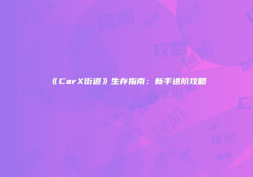 《CarX街道》生存指南：新手进阶攻略