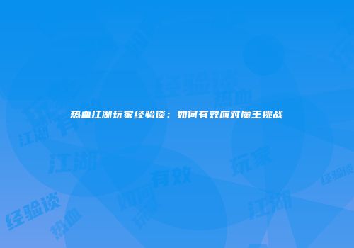 热血江湖玩家经验谈：如何有效应对魔王挑战