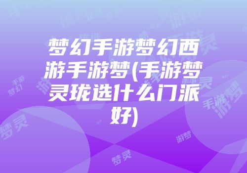 梦幻手游梦幻西游手游梦(手游梦灵珑选什么门派好)