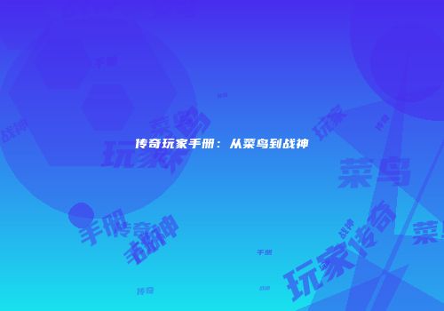 传奇玩家手册：从菜鸟到战神