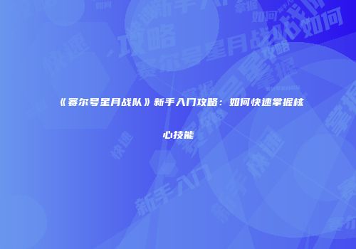 《赛尔号星月战队》新手入门攻略：如何快速掌握核心技能