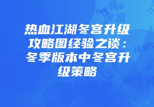 热血江湖冬宫升级攻略图经验之谈:冬季版本中冬宫升级策略