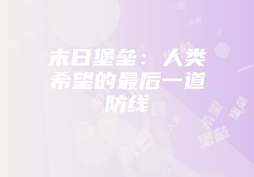 末日堡垒：人类希望的最后一道防线