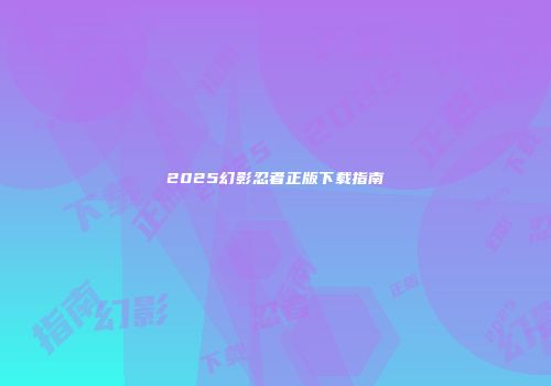 2025幻影忍者正版下载指南