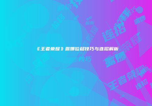 《王者荣耀》露娜位移技巧与连招解析
