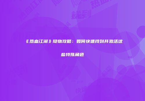 《热血江湖》隐物攻略：如何快速找到并激活这些特殊角色