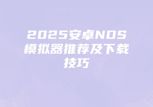 2025安卓NDS模拟器推荐及下载技巧
