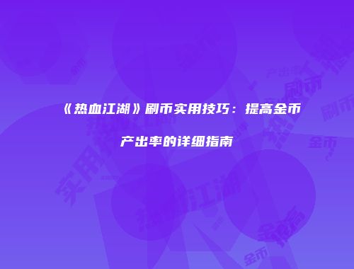 《热血江湖》刷币实用技巧：提高金币产出率的详细指南