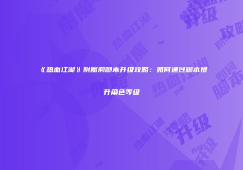 《热血江湖》附魔洞脚本升级攻略：如何通过脚本提升角色等级